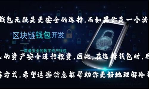 冷钱包和热钱包是数字货币（如比特币、以太坊等）生态系统中存储和管理加密资产的两种主要方式。它们的功能虽然相同，都是用来保存和管理加密货币，但在安全性和使用便利性上存在显著差异。下面我们来详细探讨这两者的特点、优缺点以及适用场景。

冷钱包：安全第一的数字资产存储

冷钱包（Cold Wallet）是指一种离线存储加密货币的方式。这种钱包不连接到互联网，因此对黑客攻击的抵抗力极强。常见的冷钱包类型包括硬件钱包和纸钱包。

在这个数字货币频繁被攻击的时代，安全性显得尤为重要。冷钱包的设计初衷就是为了最大限度地保护用户的资产。比如，像Trezor和Ledger这样的硬件钱包，它们将私钥保存在设备内部，使用时需要物理连接，几乎不可能被远程攻击。

冷钱包的优点

冷钱包最大的优点就是安全性。由于它不连接互联网，即使网络环境再危险，也无法直接获取钱包中的资产。此外，冷钱包还通常具备较强的抗篡改能力，这对于长期持有加密资产的投资者来说，显得尤为重要。

冷钱包的缺点

当然，冷钱包也有其不足之处。比如，它的使用过程相对繁琐。用户在进行交易时，需要将钱包连接到网络，这就意味着在转账时需要额外的步骤。此外，如果用户不小心丢失了冷钱包设备或纸钱包，恢复资产的难度也相对较高。

热钱包：便捷但需谨慎

热钱包（Hot Wallet）则是指一种在线存储加密货币的方式。这类钱包通常与互联网相连，允许用户随时随地便捷地管理和转移资产。常见的热钱包包括手机应用钱包、桌面钱包以及交易所提供的钱包。

例如，现在很多用户都会选择在交易所（如Binance、Coinbase等）开设账户并使用平台提供的热钱包，原因在于这样的方式非常方便。用户可以快速进行交易，随时查看账户余额，非常适合频繁交易或者短期投资的用户。

热钱包的优点

热钱包的最大优势就是便利性。用户只需登录账户，就能快速进行交易和管理资产。而且，许多热钱包应用都提供了一些额外的功能，如实时价格提醒、市场分析等等，这为用户的投资决策提供了便捷的支持。

热钱包的缺点

但热钱包也存在着安全隐患。这些钱包始终处于联网状态，暴露在潜在的黑客攻击中。确实，有许多示例表明，某些交易所由于安全漏洞，导致用户的资产被盗。因此，使用热钱包时，用户需要保持高度的警惕性，并确保采取必要的安全措施，如启用双因素认证，定期更新密码等。

冷钱包和热钱包的比较

在考虑使用冷钱包还是热钱包时，用户需要根据自己的需求进行选择。如果你是一个长期持有者，不打算频繁交易，冷钱包无疑是更安全的选择。而如果你是一个活跃的交易者，热钱包则更为便捷。可以说，这两种钱包各有千秋，选择合适的钱包才能更好地保护和管理你的加密资产。

总结

在这个数字经济时代，冷钱包和热钱包都是加密货币投资者不可或缺的工具。选择适合自己的钱包类型，就是在为自己的资产安全进行投资。因此，在选择钱包时，用户需要了解自己的需求，权衡安全性与便利性之间的平衡。

总之，冷钱包和热钱包各自提供了不同的解决方案，用户应根据自己的使用场景进行选择，以便找到最适合自己的储存方式。希望这些信息能帮助你更好地理解冷钱包与热钱包的区别与各自的价值。