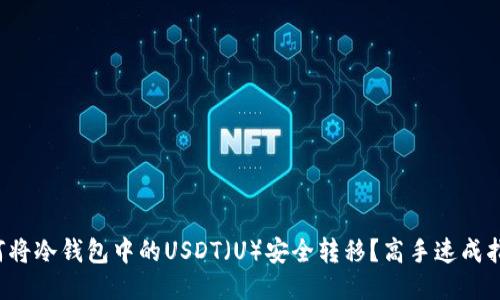 如何将冷钱包中的USDT（U）安全转移？高手速成指南！