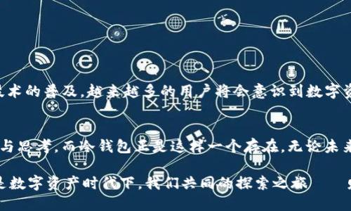 v神的冷钱包  
冷钱包,以太坊,虚拟货币,数字资产/guanjianci

什么是冷钱包？
在讨论“v神的冷钱包”之前，首先得理清一个概念：冷钱包。简单来说，冷钱包是指不与互联网连接的存储方式，通常被用于存放那些你希望长期保管的虚拟货币资产。那么，为什么要用冷钱包呢？你可能会问：这...真的有必要吗？其实，冷钱包最大的优势在于安全性，它能有效防止黑客攻击，就如同把钱存进银行保险箱，而不是随意放在家里——听起来是不是有点道理？

v神的优雅设计
而提到“v神”，我们不能不提以太坊的创始人维特利克·布特林（Vitalik Buterin）。他不仅是一个令人瞩目的项目领导者，还有着对技术的深刻理解和独到的见解。在他的生态系统中，冷钱包的设计和实现都显得尤为重要，犹如他的个人风格——既前瞻又务实。

为什么选择冷钱包？
也许在你的脑海中，冷钱包和热钱包之间的争论已经持续了太久。你可能会问：热钱包也不错啊，它的方便性毋庸置疑，但冷钱包的优势在于，它能够为那些希望在市场波动中保持冷静的人提供一种明确的安全保障。这不就像是在说：在一场看似疯狂的派对中，有人显得格外理智，深思熟虑而不被当下的氛围所左右吗？

如何获取冷钱包？
获取冷钱包其实并不复杂。市面上有多种硬件钱包供你选择，比如Trezor、Ledger等。这些冷钱包的设计都是经过充分测试的，能够提供极高的安全性。当你开始使用冷钱包时，可以将你的以太坊、比特币或其他任何数字资产转移到这个设备中——就像是把你的财富锁在一个安全的抽屉里，让它安安静静地待着，直到你准备好再次交易。

使用的优缺点
当然，冷钱包也不是十全十美的。我们探讨一下它的优缺点：
ul
    listrong优点：/strong安全性高，防黑客攻击，利于长时间存储。/li
    listrong缺点：/strong使用不便，需要连接硬件设备，恢复时需要按照特定步骤操作。/li
/ul

实用的小贴士
如果你决定使用冷钱包，以下几点小贴士可能会帮到你：
ul
    listrong备份：/strong请确保你能够随时恢复你的钱包。无论是通过助记词还是私钥，备份都是必不可少的。/li
    listrong安全存储：/strong将硬件钱包和备份放在安全的地方，不要随意与他人分享相关信息。/li
    listrong定期检查：/strong保持对市场走势的关注，适时对你的资产布局进行调整，但切忌频繁操作。/li
/ul

v神的未来展望
随着以太坊2.0的推进，很多人在期待它能为虚拟货币领域带来一场革命。而在这个未来的画卷中，冷钱包依旧会是一个重要的组成部分。想象一下，随着区块链技术的普及，越来越多的用户将会意识到数字资产的价值，冷钱包也将成为越来越多人的选择。

总结
总而言之，v神的冷钱包不仅是一个纯粹的存储工具，更是对整个数字资产安全性的深刻理解和体悟。这就好比在当今快节奏的生活中，有时候我们需要一份静谧与思考，而冷钱包正是这样一个存在。无论未来如何变化，冷钱包的地位都将愈发重要。在这个瞬息万变的市场中，只有真正理解安全与风险的人，才能稳步前行。  

因此，无论你是资深的交易者还是刚入门的投资者，冷钱包都值得你深入了解...当然，遇到问题时，别忘了请教身边的行家，或者在相关论坛中寻求帮助。而这，正是数字资产时代下，我们共同的探索之旅——财富与智慧的碰撞，必将带来新的希望与机遇。