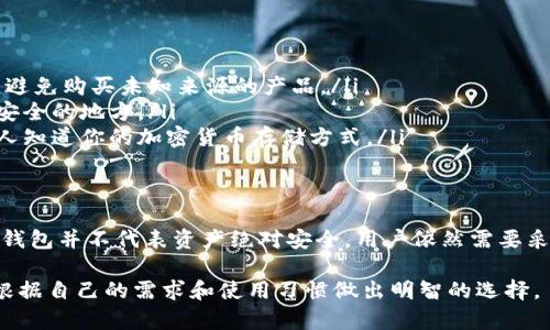 冷钱包是加密货币存储的一种方式，由于其不直接连接互联网，因此被广泛认为是相对安全的选择。下面是对冷钱包安全性的详细分析：

什么是冷钱包？
冷钱包，顾名思义，是一种“冷”的钱包，它与互联网没有连接。这意味着，用户的私钥不会像热钱包那样暴露在网络上，因此大大减少了黑客攻击的风险。常见的冷钱包包括硬件钱包、纸钱包以及某些种类的金属钱包。

冷钱包的安全性：优势分析
冷钱包的安全性主要体现在以下几个方面：

ul
    listrong抗黑客攻击：/strong由于冷钱包不连接互联网，因此几乎不可能被远程黑客攻击。这是其最大的安全优势之一。/li
    listrong私钥掌控：/strong用户对私钥的完全掌控意味着，即使交易所遭到了攻击，只要保管好自己的冷钱包，资产仍然是安全的。/li
    listrong防物理盗窃：/strong使用硬件钱包或纸钱包，可以将其存放在安全的地方，如保险箱。这种物理安全措施可抵御盗窃。/li
/ul

冷钱包的安全性：劣势分析
当然，冷钱包也不是十全十美的，它也存在一些潜在的风险：

ul
    listrong使用复杂性：/strong相比热钱包，冷钱包的使用可能会对新手有所挑战，尤其是在备份和恢复过程中。/li
    listrong物理损坏：/strong硬件钱包虽然安全，但如果遭到物理损坏，资产可能会丢失。因此，妥善保管是非常重要的。/li
    listrong丢失风险：/strong如果用户不小心丢失了冷钱包或忘记了密码，恢复资产将会变得相当困难。/li
/ul

冷钱包的最佳实践
为了最大程度上提高冷钱包的安全性，以下是一些最佳实践：

ul
    listrong选择可信赖的品牌：/strong购买冷钱包时，务必选择知名且可信赖的品牌，避免购买未知来源的产品。/li
    listrong定期备份：/strong务必定期备份冷钱包的恢复种子或私钥，并将其存放在安全的地方。/li
    listrong个人安全措施：/strong尽量确保将冷钱包保管在安全的地方，避免让其他人知道你的加密货币存储方式。/li
/ul

结论
综合来看，冷钱包在安全性上优于热钱包，适合长期存储加密货币的投资者。然而，使用冷钱包并不代表资产绝对安全，用户依然需要采取必要的安全措施。无论如何，掌握必要的安全知识与实践，是保护个人资产安全的关键。

冷钱包的安全性相对较高，但它的实际使用效果也是因人而异。在选择冷钱包时，一定要根据自己的需求和使用习惯做出明智的选择。