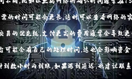 转出Token到其他钱包的时间因多种因素而异，通常包括：

1. **区块确认时间**：不同区块链的确认时间不同，比如以太坊网络的确认时间通常在15秒到几分钟之间，而比特币则在10分钟左右。

2. **网络拥堵情况**：如果网络繁忙，交易所需的时间可能会更长，这时可以查看网络的实时状态。

3. **交易费用**：你选择的交易费用会影响交易的优先级，支付更高的费用通常会导致更快的确认时间。

4. **钱包及平台的处理时间**：一些交易平台可能会有自己的处理时间，这也会影响资金到账的速度。

一般来说，正常情况下，Token转出后在几分钟到数小时内到账。如果遇到延迟，也建议联系相关平台的客服进行查询。