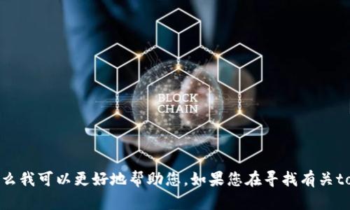 关于“tokenim”，如果您能提供更多上下文信息，例如它是指一个品牌、一个产品、一种技术，或是其他什么内容，那么我可以更好地帮助您。如果您在寻找有关tokenim的具体信息，或者想要了解它的功能、评价、使用场景等详细内容，请告诉我，这样我可以提供更准确的回答。