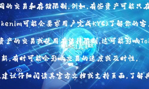 Tokenim是一个基于区块链的数字资产平台，它的用途和功能各异，限制的内容可能与以下几个方面相关：

1. **交易限制**：Tokenim可能会对用户的交易额度进行限制，这通常与用户的身份认证、账户等级或者地区法规有关。

2. **资产类型**：不同的数字资产可能会有不同的交易和存储限制。例如，有些资产可能只在特定的时间或市场中可用。

3. **用户身份验证**：为了遵守反洗钱法规，Tokenim可能会要求用户完成KYC（了解你的客户）过程，这可能会限制某些未认证用户的功能。

4. **地区限制**：某些国家或地区可能对数字资产的交易或使用有法律限制，这可能影响Tokenim在某些地区的可用性。

5. **技术限制**：由于网络拥堵、技术维护或更新，有时可能会影响交易的速度或及时性。

如果你在Tokenim上遇到了功能使用上的限制，建议仔细阅读其官方文档或支持页面，了解具体的限制以及如何解决相关问题。