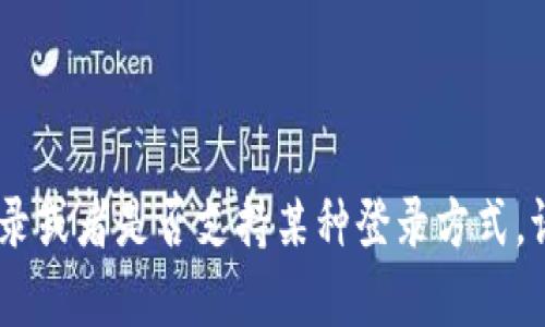截至我最后更新的信息，Tokenim 是一个可能与加密货币或区块链相关的平台。如果您想了解关于 Tokenim 的具体信息，如如何登录或者是否支持某种登录方式，请直接访问其官方网站或相关的用户支持页面。登录方式可能因平台的更新而有所变化，因此查看最新的官方指南是比较靠谱的方法。