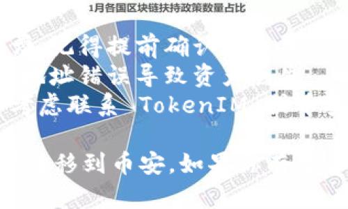 将 TokenIM 中的资产转到币安（Binance）涉及到几个步骤。以下是一个详细的指南，帮助你完成这一过程。

### 第一步：准备工作

在开始之前，请确保你有：

1. **TokenIM 账号**：如果你还没有 TokenIM 的账号，请先下载和注册。
2. **币安账号**：同样，如果没有币安账号，你需要前往币安官网注册一个。
3. **准备资产类型**：确认你要转移的资产，确保币安支持相应的资产类型。

### 第二步：获取币安的提币地址

1. **登录币安**：在浏览器中打开币安官网，登录你的账户。
2. **去钱包页面**：在币安首页，点击“钱包”选项，然后选择“现货钱包”。
3. **选择你要接收的币种**：找到你想从 TokenIM 转移的币种，并点击“充值”。
4. **复制充值地址**：你会看到一个充值地址，确保复制这个地址，稍后要在 TokenIM 中使用。

### 第三步：在 TokenIM 中提币

1. **打开 TokenIM 应用**：登录你的 TokenIM 账户。
2. **找到提币选项**：在主界面中，找到“钱包”或“资产”选项，点击之后找到你需要提现的币种。
3. **选择提币**：点击你要提币的资产，进入该资产的详情页，选择“提币”或“转账”选项。
4. **填写提币信息**：
   - **收款地址**：将你在币安复制的充值地址粘贴到这里。
   - **提币数量**：输入你希望转移的数量。注意，某些币种可能有最低提币限额。
   - **网络选择**：如果币安支持多种网络，你需要选择正确的网络。确保选择与你在币安充值时所选的同一网络。
5. **确认并提交**：核对所有信息，如无误，确认提币并提交请求。

### 第四步：等待确认

提币请求提交后，TokenIM 会处理这个请求。根据网络情况，这个过程可能需要几分钟到几十分钟不等。你可以在 TokenIM 查看提币状态。

### 第五步：在币安确认到账

1. **查看币安账户**：登录你的币安账户，前往钱包页面。
2. **检查到账情况**：查看你转账的币种，确认资金是否到账。到账时间可能因网络拥堵而有所不同。

### 注意事项

- **网络手续费**：转账时，通常会收取一定的网络手续费，记得提前确认和准备。
- **安全性**：在复制和粘贴地址时，一定要谨慎，以免因地址错误导致资产丢失。
- **客服支持**：如果在转账过程中遇到任何问题，可以考虑联系 TokenIM 或币安的客服寻求帮助。

通过以上步骤，你应该能够顺利地将 TokenIM 中的资产转移到币安。如果你有更多问题，欢迎随时提问！