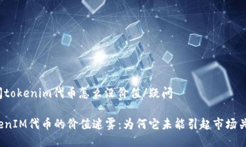 疑问tokenim代币怎么没价值/疑问

TokenIM代币的价值迷雾：为何它未能引起市场关注？