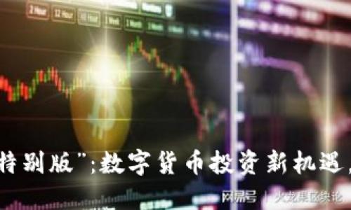 “Tokenim中国特别版”：数字货币投资新机遇，是否值得一试？