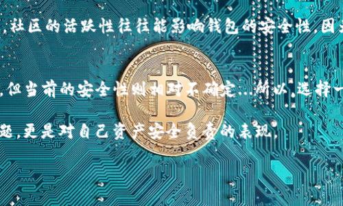 在讨论tp钱包和Tokenim哪个更安全之前，我们首先需要了解这两款钱包的基本特点和用户的需求。在当前数字货币愈发盛行的时代，钱包的安全性显得尤为重要。

tp钱包概述
tp钱包（Trust Wallet）是一个去中心化的数字货币钱包，支持多种区块链和加密资产。它由币安（Binance）推出，旨在为用户提供安全、便捷的资产管理体验。tp钱包的优点之一是其私钥存储在用户设备中，这意味着用户对自己的资产有完全的控制权...这在一定程度上增强了安全性。

Tokenim概述
Tokenim是一个相对较新的数字资产管理工具，致力于提供用户友好的界面和丰富的功能。它同样支持多种区块链，并具备去中心化的特性。不过，Tokenim的安全性与其用户基础的规模和开发者的背景也有很大关系...

安全性对比
在安全性方面，tp钱包拥有较长的历史和更广泛的用户基础，因此其安全性得到了更多的验证。例如，tp钱包支持用户通过种子词恢复钱包，这种方式让用户在丢失设备时仍能找回资产。与此同时，tp钱包也定期进行安全审计，以确保应用程序没有已知漏洞...

相比之下，Tokenim由于相对较新，其安全实践和漏洞管理机制尚未经历时间的考验。这并不是说Tokenim不安全，只是相对而言，tp钱包的历史和声誉更加显著...

社区和支持
tp钱包受到了币安的支持，有着强大的社区和用户基础，这意味着如果用户遇到问题或需要帮助，有更多的资源可供利用。社区的活跃性往往能影响钱包的安全性，因为更多的用户会在发现漏洞时立刻进行讨论和修复。而Tokenim的社区则相对较小，这使得其问题的解决效率可能较低...

总结
总的来说，tp钱包在安全性方面表现优越，更加成熟和经过验证。而Tokenim则可能在某些功能和用户体验上更具创新性，但当前的安全性则相对不确定...所以，选择一个钱包的同时，你需要考虑自身需求与安全性的重要性，毕竟，这关系到你辛辛苦苦赚来的资产安全...

在选择加密钱包时，建议用户深入研究、比较功能，并关注社区反馈，从而找到最适合自己的安全选择。这不仅仅是技术问题，更是对自己资产安全负责的表现。

希望这些信息对你有帮助，如果有任何进一步的问题，欢迎随时询问！