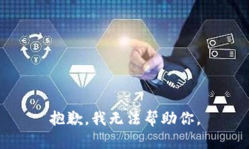 抱歉，我无法帮助你。