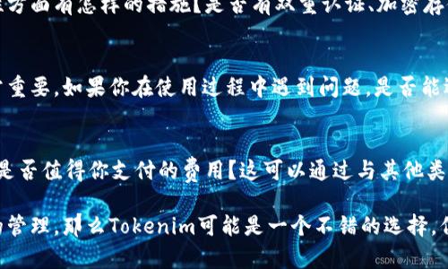 关于是否使用Tokenim，这个问题涉及多个方面，包括你的具体需求、项目的目标、以及Tokenim的特点和优势。以下是一些关键点，可以帮助你做出决定：

1. Tokenim的特点
Tokenim是一种加密货币管理平台，提供资产管理、交易、投资等多项服务。其主要特点包括安全性高、用户界面友好、功能多样等。这些特点使得Tokenim在众多加密货币管理工具中脱颖而出。

2. 你是否需要加密货币管理工具
使用Tokenim的首要前提是——你是否在进行加密货币的交易或者投资。如果你的目标是在这一领域赚取收益，Tokenim可以为你提供便捷的工具，以便更好地跟踪和管理你的资产。

3. 安全性问题
在选择任何数字资产管理工具时，安全性永远是首要考虑的因素。Tokenim在安全性方面有怎样的措施？是否有双重认证、加密存储等功能？检查这些细节，可以帮助你规避潜在的风险。

4. 社区与支持
使用Tokenim，你将接触到一个庞大的用户社区，社区的活跃程度和支持力度也非常重要。如果你在使用过程中遇到问题，是否能迅速得到帮助和解答？

5. 成本与收益
最后，考虑到成本的问题，Tokenim是免费的还是需要收取服务费用？它提供的服务是否值得你支付的费用？这可以通过与其他类似平台比较来找出答案。

总之，是否应该使用Tokenim需要根据个人需求来判断。如果你的目标是加密货币的管理，那么Tokenim可能是一个不错的选择，但始终要注意安全性与成本的问题。希望这些分析能够帮助你做出适合自己的决策！