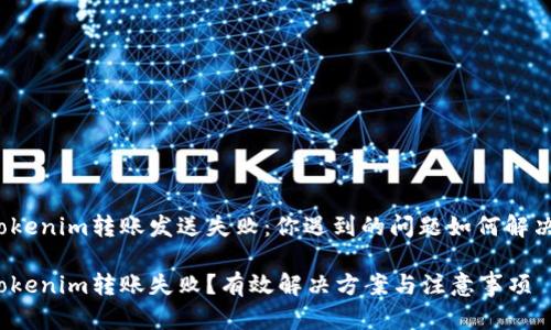 tokenim转账发送失败：你遇到的问题如何解决？

tokenim转账失败？有效解决方案与注意事项