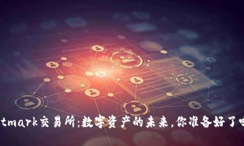 Bitmark交易所：数字资产的未来，你准备好了吗？