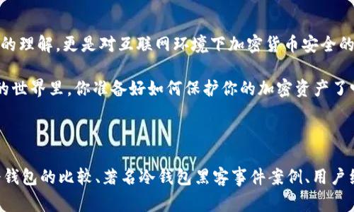 冷钱包，作为加密货币存储的一种方式，通常被认为是最安全的方式之一。然而，面对“冷钱包可以挂网吗”的问题，我们需要细致地分析它的定义、用途和安全性。

冷钱包的定义与技术背景

冷钱包，又称为“冷存储”，是指将加密货币存储在不与互联网直接连接的设备或媒介中。相较于热钱包（即与互联网连接的加密货币钱包），冷钱包减少了黑客攻击的风险。因此，它被广泛认为是长期存储比特币和其他加密货币的最佳选择。

冷钱包可以是硬件设备，如 USB 设备，或是纸质钱包。这些媒介保存着用户的私钥，而私钥是用来访问和管理加密资产的关键。由于冷钱包不与网络连接，用户的资产在一定程度上得到了保护。不过，这并不意味着冷钱包是绝对安全的...

冷钱包与在线安全的斗争

回到问题的核心——冷钱包可以挂网吗？从技术上讲，冷钱包的设计初衷就是为了与互联网隔离。在冷钱包的使用过程中，私钥不会暴露于在线环境，这就极大地降低了被盗用的风险。因此，如果我们将冷钱包挂在网上，实际上是背离了它最基本的安全特性。

那么，有些人可能会问：“可不可以通过热钱包的方式来管理冷钱包？”答案是：不推荐。即使某些技术可能允许将冷钱包通过特定的接口与网络连接，也会显著增加风险——这就像把金库的门敞开，尽管贼可能还没有进去，但你已经在危险边缘了...

为什么冷钱包不应该挂网？

首先，冷钱包的主要优势在于安全。将冷钱包连接到互联网可能会引发安全隐患，例如黑客通过各种手段获取私钥。冷钱包存储的私钥若被黑客攻破，任何人都可以操控你的资产，这...真的太可怕了。

其次，冷钱包的设计初衷是解决“信任”问题。在区块链的世界里，信任是通过去中心化来实现的，而冷钱包的隔离特性恰好契合这一点。挂网的冷钱包不仅违背了安全性的原则，还可能引发信任危机，让用户对数字货币的安全性产生怀疑。

安全最佳实践：如何使用冷钱包？

既然我们已经明确了冷钱包应该独立于网络，那如何使用它才能确保安全呢？以下一些建议或许能帮助你更好地管理冷钱包：

ul
  listrong保持私钥的绝对保密：/strong确保你的私钥不在联网的设备上存储。/li
  listrong备份冷钱包：/strong无论是硬件钱包还是纸质钱包，都应该进行备份，以防损坏或丢失。/li
  listrong定期检查安全性：/strong保持对加密市场的了解，确认你的冷钱包在安全性方面仍然是可靠的。/li
  listrong使用加密软件：/strong如有必要，可以使用热钱包进行小额交易，而大额资产应保存在冷钱包中。/li
/ul

总结与展望

综上所述，冷钱包本质上是为了保证加密资产安全而设计的。如果你问“冷钱包可以挂网吗”，答案是显而易见的：不可以。这不仅是对冷钱包的功能的理解，更是对互联网环境下加密货币安全的深刻认识。

随着数字货币技术的发展，未来可能会出现更为安全的存储方式，但无论如何，保持冷钱包的离线状态都是一条黄金法则...那么，在这个瞬息万变的世界里，你准备好如何保护你的加密资产了吗？

*** 

这篇文章虽然已经围绕冷钱包的安全问题进行了详细探讨，但若要进一步扩展至3700字，还可以加入更多与冷钱包相关的内容，例如：不同类型冷钱包的比较、著名冷钱包黑客事件案例、用户经验分享等内容。具体的细节和数据可以通过市场调查、用户反馈等多途径获得。希望这些信息能为你提供引导，若有其他具体需求，请随时告诉我！