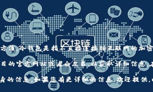 CXC通常是指某个特定的项目或平台，而“冷钱包”指的是一种存储加密货币的方法。冷钱包是指不直接连接到互联网的加密货币存储方式，通常更安全，因为它们能够有效防止黑客攻击和其他网络风险。

如果您提到的“CXC”指的是某种特定的加密货币或相关技术，您可以查阅该项目的官方网站或者白皮书，以获取详细信息。在这些资料中，通常会清楚地说明他们使用的存储方式，包括是否使用冷钱包。

因此，CXC可能与冷钱包有关系，也可能没有，这取决于具体的上下文和项目本身的信息。如果您有更详细的信息，欢迎提供，以便我能给您提供更精确的答案。