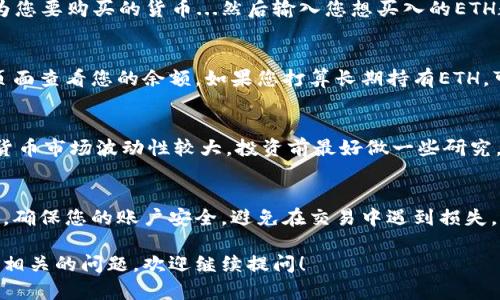 购买ETH币的过程可以在Tokenim或其他加密货币交易平台上进行。以下是购买ETH的一般步骤：

### 在Tokenim上购买ETH币的步骤

步骤一：注册账户
首先，您需要在Tokenim平台注册一个账户。这通常涉及提供您的电子邮件地址、设置密码和验证您的身份。确保使用强密码，并启用双重验证，以增强账户安全性...

步骤二：进行身份验证
根据当地法规，Tokenim可能会要求您进行身份验证。这通常包括上传身份证件和居住地址证明。这个过程可能需要几分钟到几小时不等，耐心等待...一旦验证完成，您就可以开始交易了。

步骤三：存入资金
在购买ETH之前，您需要存入资金。Tokenim支持多种支付方式，包括银行转账和信用卡支付。选择您方便的支付方式，将资金存入您的账户...请注意，某些支付方式可能会收取手续费。

步骤四：购买ETH
资金存入后，您可以开始购买ETH。在Tokenim的交易界面，选择ETH作为您要购买的货币...然后输入您想买入的ETH数量，确认交易细节后，点击“购买”按钮。

步骤五：查看您的资产
购买完成后，您的ETH将自动存入您的Tokenim账户中。您可以在资产页面查看您的余额。如果您打算长期持有ETH，可以考虑将其转移到安全的钱包中...

注意事项
在购买ETH之前，了解当前的市场状况和价格波动是非常重要的。加密货币市场波动性较大，投资前最好做一些研究。同时，确保了解平台的手续费和交易规则，以避免不必要的损失...

总结
通过Tokenim购买ETH币的过程其实并不复杂，但重要的是要保持警惕，确保您的账户安全，避免在交易中遇到损失。希望这些步骤能帮助您顺利购买到ETH…

以上是关于如何在Tokenim上购买ETH币的简要说明。如果您还有其他相关的问题，欢迎继续提问！