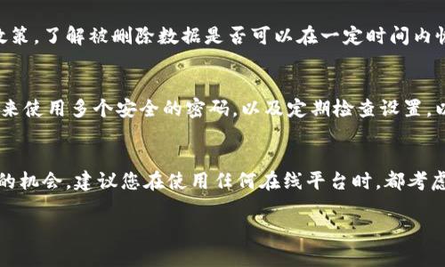 如果您在Tokenim等平台上删除了账户或数据，找回这些信息的过程可能因平台的政策和功能而异。以下是一些通用的步骤和建议，帮助您尝试恢复被删除的内容：

步骤一：检查邮箱
首先，查看您注册Tokenim时使用的邮箱。如果您删除了账户，平台通常会发送一封确认邮件。此邮件可能包含恢复账户的链接或说明。如果您找到了这样的邮件，按照其中的指导进行操作。

步骤二：联系支持团队
如果没有收到相关邮件，您可以尝试联系Tokenim的客户支持团队。在他们的官网或应用内通常会有“联系我们”或“支持”的选项。向他们说明您的情况，提供必要的帐户信息和联系信息，以便他们能够查找您的账户。

步骤三：尝试账户恢复选项
一些平台提供账户恢复的选项。如果Tokenim有类似的功能，您可能会在登录页面或账户管理界面找到“恢复账户”或“找回密码”的链接。按照提示进行操作，输入相关信息来尝试恢复您的账户。

步骤四：查看隐私政策
不同平台在处理用户删除数据方面的转换政策可能大相径庭。查看Tokenim的隐私政策，了解被删除数据是否可以在一定时间内恢复。有些平台在删除后的特定时间内，可能会保留数据以便用户恢复。

步骤五：考虑创建新账户
如果以上措施都无法帮助您恢复账户，您可以考虑重新注册一个新账户。请确保在未来使用多个安全的密码，以及定期检查设置，以避免再次丢失重要信息。

总结
总之，恢复被删除的Tokenim账户或数据并非一定能成功，但以上步骤可能会增加您的机会。建议您在使用任何在线平台时，都考虑定期备份重要信息，以防数据丢失。希望这些信息能够帮助到您！

如果您有其他特定问题或需要更详细的信息，请告诉我！