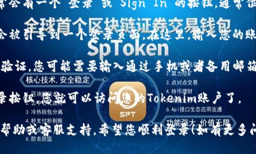 要登录Tokenim，您可以按照以下步骤进行：

1. **访问官方网站**：首先，打开浏览器，输入Tokenim的官方网站地址。

2. **找到登录按钮**：在官网的首页上，通常会有一个“登录”或“Sign In”的按钮，通常位于页面的右上角。

3. **填写登录信息**：点击登录按钮后，您会被引导到一个登录页面。在这里，输入您的账号（通常是注册时使用的电子邮件）和密码。

4. **验证身份**：如果Tokenim启用了两步验证，您可能需要输入通过手机或者备用邮箱收到的验证码。

5. **完成登录**：确认信息无误后，点击登录按钮，您就可以访问您的Tokenim账户了。

如果您遇到任何问题，建议查看平台提供的帮助或客服支持。希望您顺利登录！如有更多问题，欢迎询问。