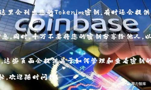 要查看Tokenim的密钥，您通常需要访问相关的平台或应用程序的设置或用户界面。以下是一些常见步骤，帮助您找到Tokenim或类似平台的密钥：

1. 登录到您的账户
首先，您需要登录到Tokenim的官方网站或应用程序。确保使用您注册时的电子邮件和密码。登录之后，您通常会被引导到仪表板或主页面。

2. 寻找设置或账户管理选项
登录后，查找界面上的“设置”、“账户管理”或类似的选项。这通常在页面的右上角或侧边菜单中。点击该选项进入账户管理界面。

3. 查找API密钥部分
在账户管理或设置页面，您应该能找到一个关于API密钥或密钥管理的部分。这里会列出您的Tokenim密钥，有时还会提供生成新密钥的选项。

4. 注意安全问题
查看密钥时，请确保在安全的网络环境下操作，避免在公共Wifi上查看敏感信息。同时，千万不要将您的密钥分享给他人，以保证您的账户安全。

5. 如果找不到密钥
如果您在页面上找不到密钥，建议查看Tokenim的帮助文档或支持页面。通常，这些页面会提供关于如何管理和查看密钥的详细信息。如果仍有疑问，可以联系Tokenim的客服支持，获取更专业的帮助。

以上就是查看Tokenim密钥的基本步骤。如果你还有其他问题或需要更多帮忙，欢迎随时问我！