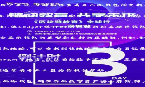 在数字货币投资中，冷钱包是一个安全的资产存储方式。对于初学者或者不太熟悉区块链技术的用户来说，了解如何查看自己冷钱包所支持的区块链类型是很重要的。以下是一些步骤和方法，可以帮助你确定你的冷钱包属于哪个区块链。

理解冷钱包的基本概念
冷钱包，通常指那些与互联网断开的加密货币存储设备，例如硬件钱包或纸钱包。与热钱包相比，冷钱包提供了更高的安全性，因为它们不容易受到黑客攻击或恶意软件的影响。

第一步：查阅冷钱包的文档或用户手册
每种冷钱包设备都有其专属的文档或用户手册，这些资源通常能告诉你钱包支持哪些区块链。比如，像Ledger或Trezor这样的知名硬件钱包，它们的网站上都有详细的支持币种和链的信息。

第二步：查看钱包软件的界面
大多数冷钱包都配有配套的软件（电脑或手机应用），当你连接冷钱包并打开客户端时，界面通常会显示钱包的类型和支持的区块链。例如，如果你看到以太坊的相关选项，恭喜你，你的冷钱包就是支持以太坊链的。

第三步：利用区块链浏览器
如果你已经将某些资产存储在冷钱包中，你可以通过区块链浏览器来查看它们。例如，输入你的钱包地址，可以查找到该地址对应的交易记录和资产情况。这些信息将帮助你确定资产所处的区块链。

第四步：寻求社区的帮助
如果你仍然不确定，可以考虑在相关的区块链社区或论坛寻求帮助。像Reddit、Twitter或者Telegram等地方，往往有经验丰富的用户愿意分享他们的经验和知识。

第五步：联系钱包制造商的客服
如果你遇到任何问题，最直接的办法是联系冷钱包制造商的客服。不管是邮箱还是在线聊天，他们通常有专业人员为你提供帮助。

总结
总的来说，了解你的冷钱包支持哪些区块链并不复杂。通过以上几个步骤，你可以清晰地了解自己的冷钱包，确保你的数字资产安全存储。随着加密货币的不断发展，了解这些知识是每个投资者都应该掌握的基础技能。