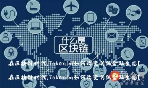 在区块链时代，Tokenim如何改变传统金融生态？

在区块链时代，Tokenim如何改变传统金融生态？
