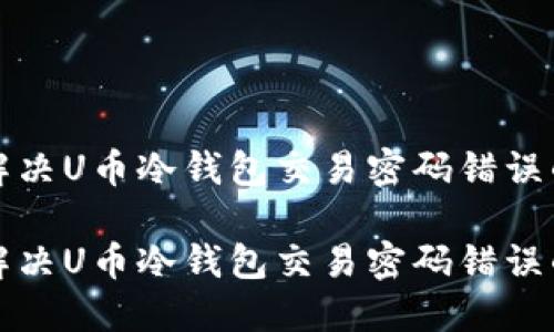 如何解决U币冷钱包交易密码错误的问题

如何解决U币冷钱包交易密码错误的问题