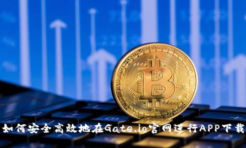  如何安全高效地在Gate.io官网进行APP下载？