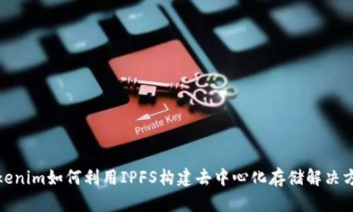 Tokenim如何利用IPFS构建去中心化存储解决方案