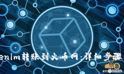 如何将Tokenim转账到火币网：详细步骤与注意事项