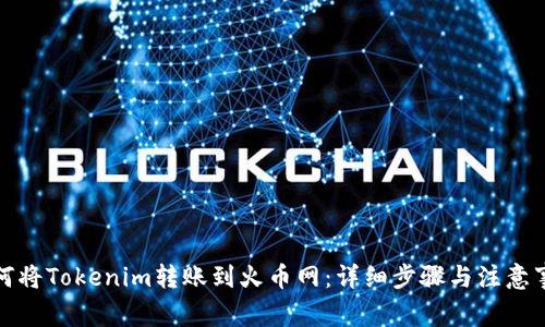 如何将Tokenim转账到火币网：详细步骤与注意事项