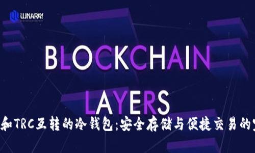 支持ERC和TRC互转的冷钱包：安全存储与便捷交易的完美结合
