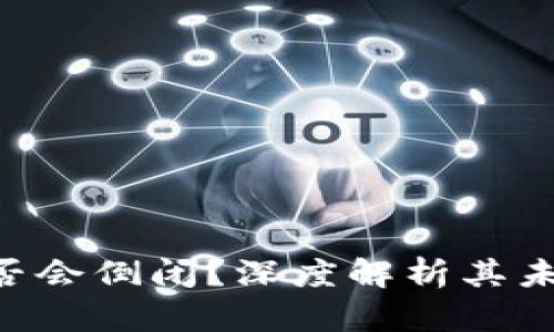 Tokenim是否会倒闭？深度解析其未来发展趋势